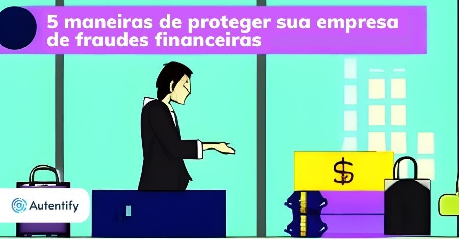5 maneiras de proteger sua empresa de fraudes financeiras